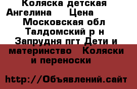 Коляска детская “Ангелина“  › Цена ­ 5 000 - Московская обл., Талдомский р-н, Запрудня пгт Дети и материнство » Коляски и переноски   